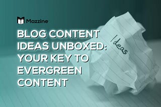 Blog Content Ideas Unboxed: Your Key to Evergreen and Click-Worthy Topics