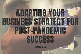 Adapting Your Business Strategy for Post-Pandemic Success | Colby Fox | Professional Overview