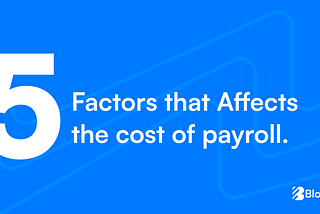 5 Factors that Affect the Cost of Payroll