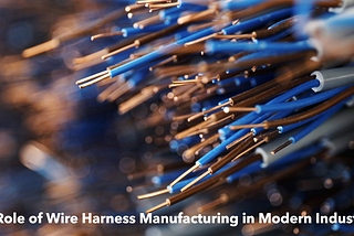 The Role of Wire Harness Manufacturing in Modern Industries