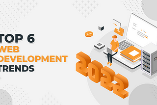 Top 6 Web Development Trends To Look Out For In 2022