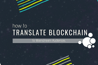 How to Translate Blockchain to Mainstream Audiences