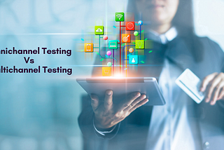 Omnichannel Testing Vs Multichannel Testing