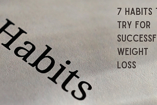 Successful Weight Loss. 7 Habits For You To Try.