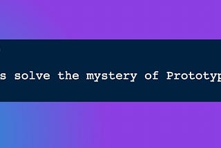 Day 8: Let’s solve the mystery of Prototypes