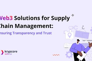 Web3 Solutions for Supply Chain Management: Ensuring Transparency and Trust