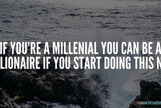 If You’re a Millennial You Can Be a Millionaire if You Start Doing This Now