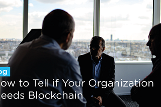 Become the Hero: Does Your Organization Need Blockchain?