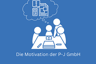 Die Motivation der P-J GmbH