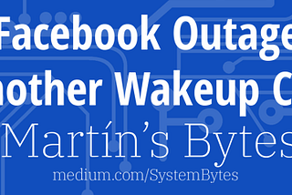 Facebook Outage — Another Wakeup Call