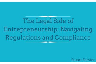 The Legal Side of Entrepreneurship: Navigating Regulations and Compliance