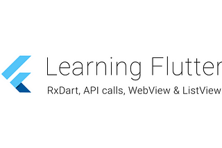 Learning Flutter: RxDart , Api calls,WebView & ListView