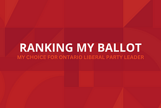 Ranking My Ballot: My Choice for Ontario Liberal Party Leader