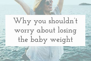 Why you shouldn’t worry about losing the baby weight