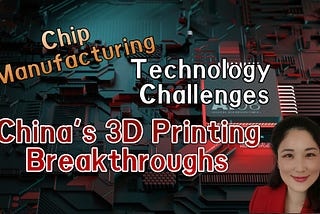 Chip Manufacturing Technology Challenges: China’s 3D Printing Breakthroughs KellyOnTech