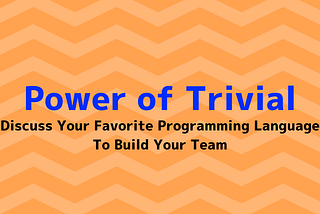 Power of Trivial — Discuss Your Favorite Programming Language to Build Your Team