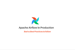 Apache Airflow Bad vs. Best Practices In Production — 2023