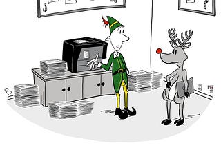 Cartoon of one of Santa’s elves standing in front of an office printer surrounded by stacks of paper. Rudolph the reindeer is standing nearby holding a laptop and looking annoyed. The elf says sorry, Rudolph, but I’ll be using the printer for a while. The boss wants hard copies of the naughty and nice lists.