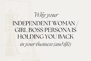 Why your independent woman/girl boss persona is holding you back in your business (and life)