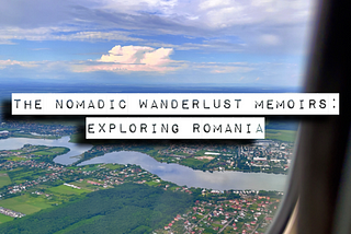 The Nomadic Wanderlust Memoirs: Exploring Romania