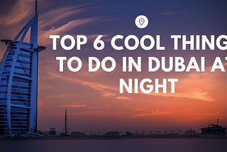 Top 6 Cool Things To Do in Dubai At Night
