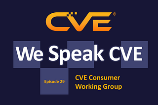 We Speak CVE Podcast — “The CVE Consumer Working Group (CWG)”