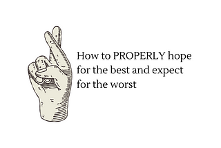 How to PROPERLY hope for the best and expect for the worst