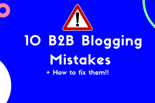 10 B2B Blogging Mistakes That Are Costing You Leads