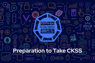 Preparation to Take Certified Kubernetes Security Specialist (CKSS)