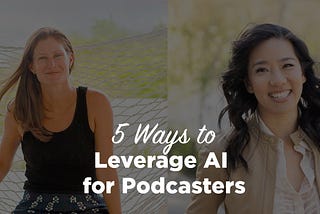 5 Ways to Leverage AI for Podcasters