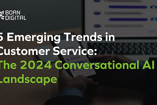 5 Emerging Trends in Customer Service: The 2024 Conversational AI Landscape
