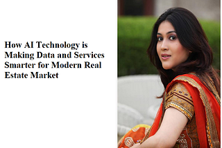 Radhika Garg: How AI Technology is Making Data and Services Smarter for Modern Real Estate Market