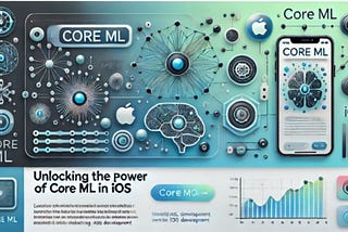 Unlocking the Power of Core ML in iOS: A Guide to Machine Learning on Mobile