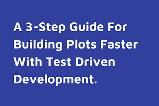 3-Step Guide For Building Plots Faster With Test Driven Development