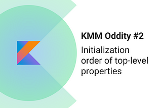 KMM Oddity #2: Initialization order of top-level properties