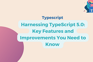 Harnessing TypeScript 5.0: Key Features and Improvements You Need to Know