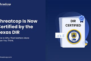 Threatcop Is Now Certified by the Texas DIR. Here Is Why That Matters More Than You Think.