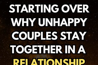 The Fear of Starting Over Why Unhappy Couples Stay Together in a Relationship