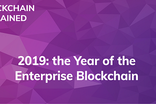 2019 is the Year of the Enterprise Blockchain