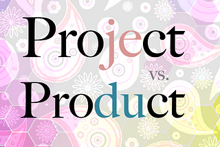 Project vs. Product