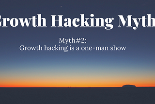 Myth #2: Growth hacking is a one-man show