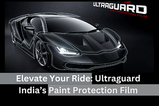 Elevate Your Ride: Ultraguard India’s Paint Protection Film