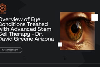 Overview of Eye Conditions Treated with Advanced Stem Cell Therapy — Dr. David Greene Arizona