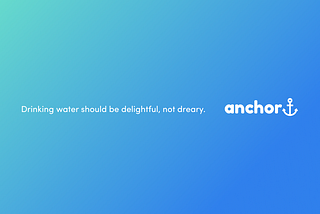 Designing for Anchor, a new way to build healthy hydrating habits