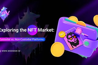 Exploring the NFT Market: Custodial vs. Non-Custodial Platforms