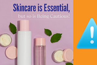 Skincare is Essential, but so is Being Cautious!