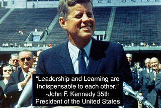 John F. Kennedy — 35th President of the United States “Leadership and learning are indispensable to each other.”