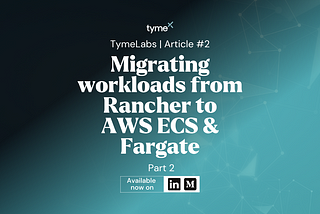 Migrating workloads from Rancher to AWS ECS & Fargate (P.2)
