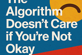 The Algorithm Doesn’t Care if You’re Not Okay