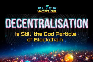 DECENTRALISATION IS STILL THE GOD PARTICLE OF BLOCKCHAIN